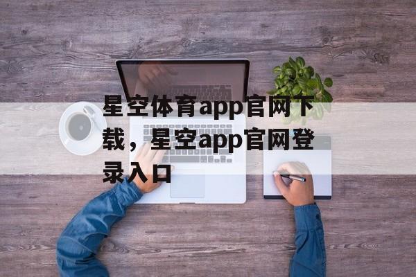 星空体育app官网下载，星空app官网登录入口