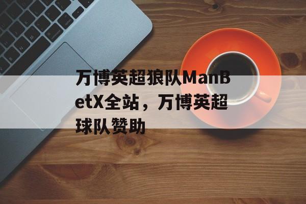 万博英超狼队ManBetX全站，万博英超球队赞助